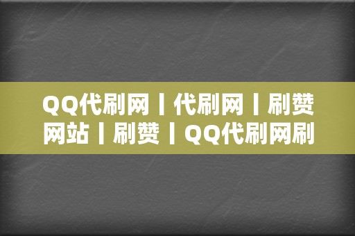 QQ代刷网丨代刷网丨刷赞网站丨刷赞丨QQ代刷网刷赞 第2张 QQ代刷网丨代刷网丨刷赞网站丨刷赞丨QQ代刷网刷赞 第2张