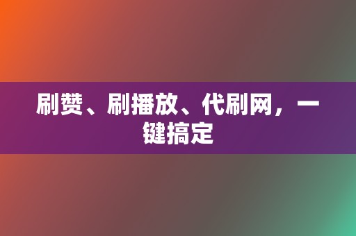 刷赞、刷播放、代刷网,一键搞定 第2张 刷赞、刷播放、代刷网,一键搞定 第2张