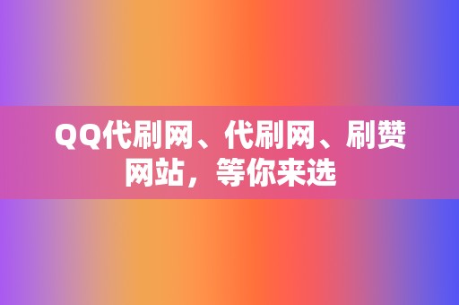 QQ代刷网、代刷网、刷赞网站,等你来选 第2张 QQ代刷网、代刷网、刷赞网站,等你来选 第2张
