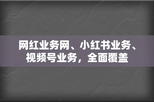 网红业务网、小红书业务、视频号业务,全面覆盖 第2张 网红业务网、小红书业务、视频号业务,全面覆盖 第2张