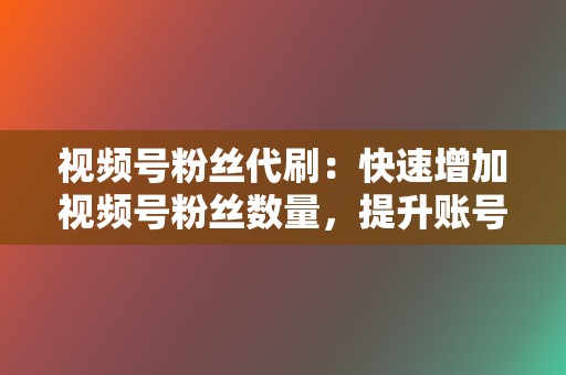 视频号粉丝代刷:快速增加视频号粉丝数量,提升账号人气。 第2张 视频号粉丝代刷:快速增加视频号粉丝数量,提升账号人气。 第2张