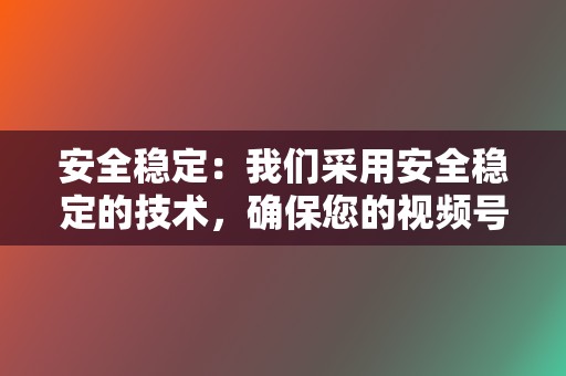 安全稳定:我们采用安全稳定的技术,确保您的视频号数据安全无忧。 第2张 安全稳定:我们采用安全稳定的技术,确保您的视频号数据安全无忧。 第2张