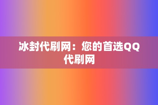 冰封代刷网:您的首选QQ代刷网 第2张 冰封代刷网:您的首选QQ代刷网 第2张