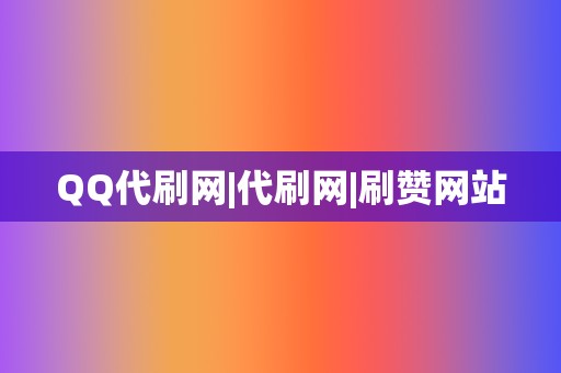 QQ代刷网|代刷网|刷赞网站 第2张 QQ代刷网|代刷网|刷赞网站 第2张