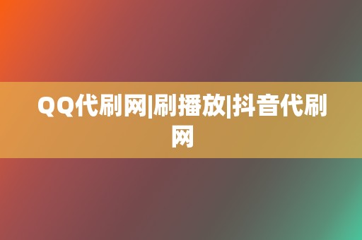 QQ代刷网|刷播放|抖音代刷网 第2张 QQ代刷网|刷播放|抖音代刷网 第2张