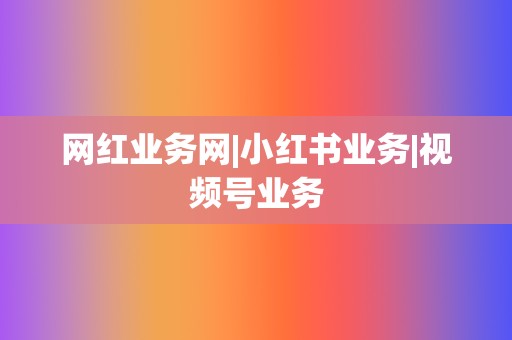 网红业务网|小红书业务|视频号业务 第2张 网红业务网|小红书业务|视频号业务 第2张