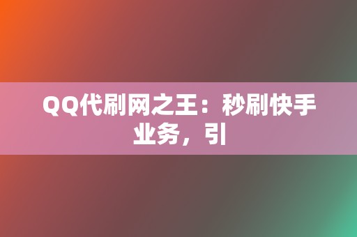 QQ代刷网之王:秒刷快手业务,引 第2张 QQ代刷网之王:秒刷快手业务,引 第2张