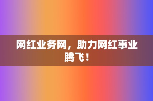 网红业务网,助力网红事业腾飞! 第2张 网红业务网,助力网红事业腾飞! 第2张