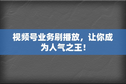 视频号业务刷播放,让你成为人气之王! 第2张 视频号业务刷播放,让你成为人气之王! 第2张