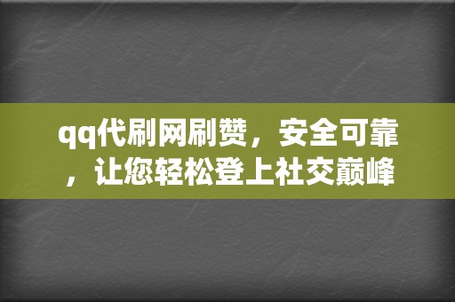 qq代刷网刷赞,安全可靠,让您轻松登上社交巅峰 第2张 qq代刷网刷赞,安全可靠,让您轻松登上社交巅峰 第2张
