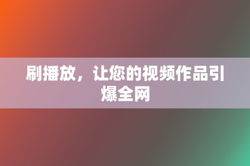 刷播放,让您的视频作品引爆全网 第2张 刷播放,让您的视频作品引爆全网 第2张