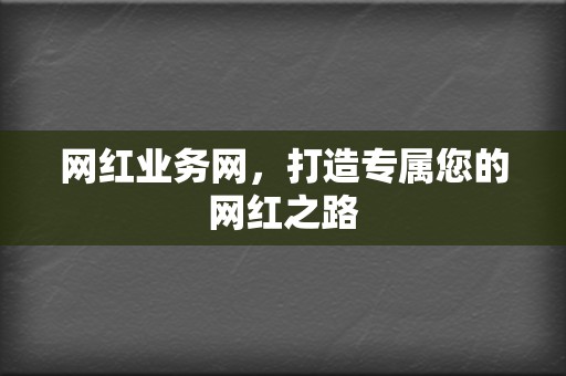 网红业务网,打造专属您的网红之路 第2张 网红业务网,打造专属您的网红之路 第2张