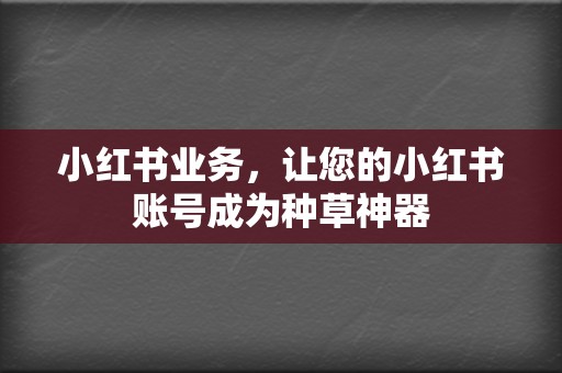 小红书业务,让您的小红书账号成为种草神器 第2张 小红书业务,让您的小红书账号成为种草神器 第2张