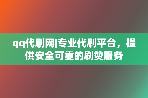qq代刷网|专业代刷平台,提供安全可靠的刷赞服务 第2张 qq代刷网|专业代刷平台,提供安全可靠的刷赞服务 第2张