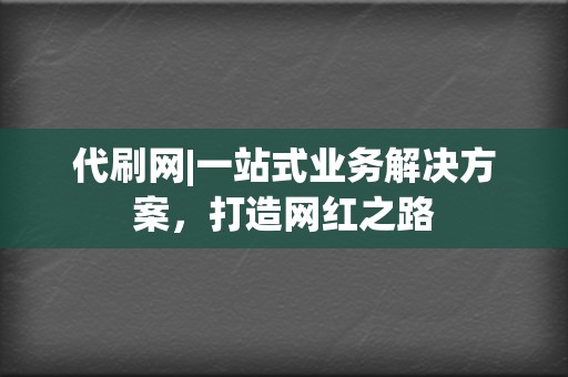 代刷网|一站式业务解决方案，打造网红之路  第2张