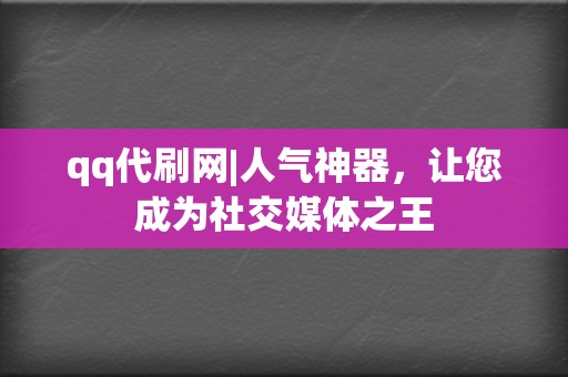qq代刷网|人气神器,让您成为社交媒体之王 第2张 qq代刷网|人气神器,让您成为社交媒体之王 第2张