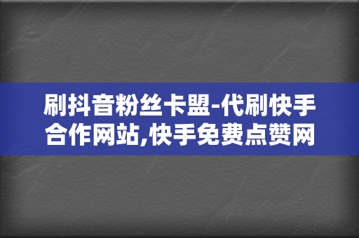 刷抖音粉丝卡盟-代刷快手合作网站,快手免费点赞网,快手在线刷双击24小时自助下单,快手业务免费网站 第2张 刷抖音粉丝卡盟-代刷快手合作网站,快手免费点赞网,快手在线刷双击24小时自助下单,快手业务免费网站 第2张
