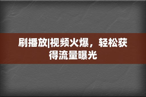 刷播放|视频火爆,轻松获得流量曝光 第2张 刷播放|视频火爆,轻松获得流量曝光 第2张