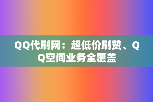 QQ代刷网:超低价刷赞、QQ空间业务全覆盖 第2张 QQ代刷网:超低价刷赞、QQ空间业务全覆盖 第2张