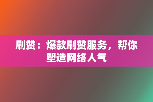 刷赞:爆款刷赞服务,帮你塑造网络人气 第2张 刷赞:爆款刷赞服务,帮你塑造网络人气 第2张