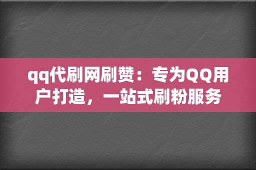 qq代刷网刷赞:专为QQ用户打造,一站式刷粉服务 第2张 qq代刷网刷赞:专为QQ用户打造,一站式刷粉服务 第2张
