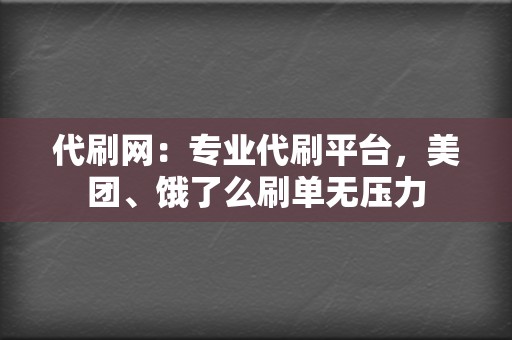 代刷网：专业代刷平台，美团、饿了么刷单无压力  第2张