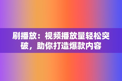 刷播放:视频播放量轻松突破,助你打造爆款内容 第2张 刷播放:视频播放量轻松突破,助你打造爆款内容 第2张