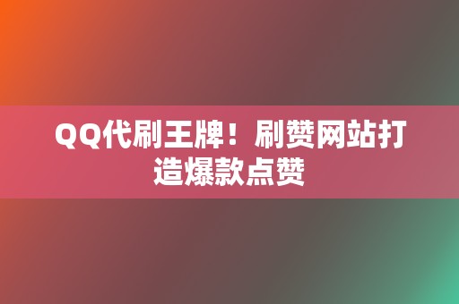 QQ代刷王牌!刷赞网站打造爆款点赞 第2张 QQ代刷王牌!刷赞网站打造爆款点赞 第2张