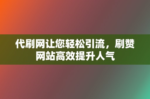 代刷网让您轻松引流,刷赞网站高效提升人气 第2张 代刷网让您轻松引流,刷赞网站高效提升人气 第2张