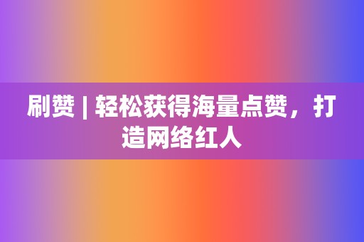 刷赞 | 轻松获得海量点赞,打造网络红人 第2张 刷赞 | 轻松获得海量点赞,打造网络红人 第2张