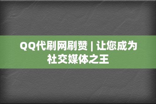 QQ代刷网刷赞 | 让您成为社交媒体之王 第2张 QQ代刷网刷赞 | 让您成为社交媒体之王 第2张