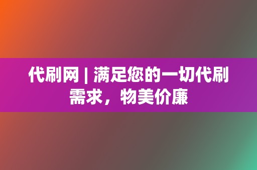 代刷网 | 满足您的一切代刷需求,物美价廉 第2张 代刷网 | 满足您的一切代刷需求,物美价廉 第2张