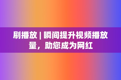 刷播放 | 瞬间提升视频播放量,助您成为网红 第2张 刷播放 | 瞬间提升视频播放量,助您成为网红 第2张