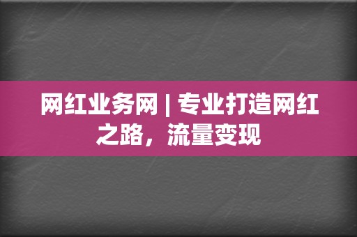 网红业务网 | 专业打造网红之路,流量变现 第2张 网红业务网 | 专业打造网红之路,流量变现 第2张