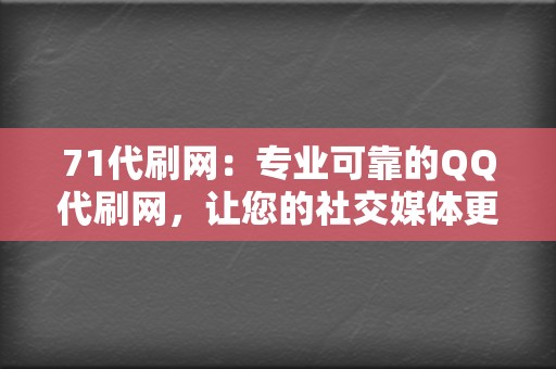 71代刷网:专业可靠的QQ代刷网,让您的社交媒体更火爆 第2张 71代刷网:专业可靠的QQ代刷网,让您的社交媒体更火爆 第2张