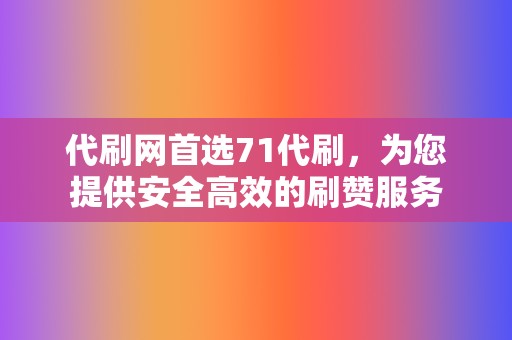 代刷网首选71代刷,为您提供安全高效的刷赞服务 第2张 代刷网首选71代刷,为您提供安全高效的刷赞服务 第2张