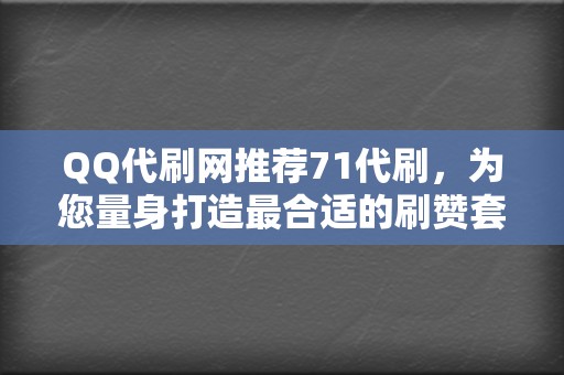 QQ代刷网推荐71代刷,为您量身打造最合适的刷赞套餐 第2张 QQ代刷网推荐71代刷,为您量身打造最合适的刷赞套餐 第2张
