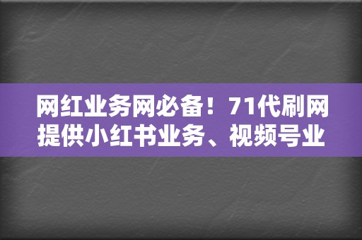 网红业务网必备!71代刷网提供小红书业务、视频号业务等全方位社交媒体推广服务 第2张 网红业务网必备!71代刷网提供小红书业务、视频号业务等全方位社交媒体推广服务 第2张