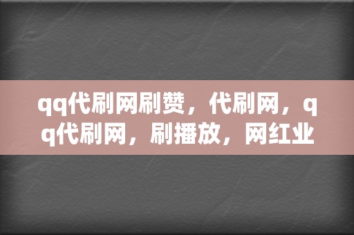 qq代刷网刷赞,代刷网,qq代刷网,刷播放,网红业务网,小红书业务,视频号业务 第2张 qq代刷网刷赞,代刷网,qq代刷网,刷播放,网红业务网,小红书业务,视频号业务 第2张