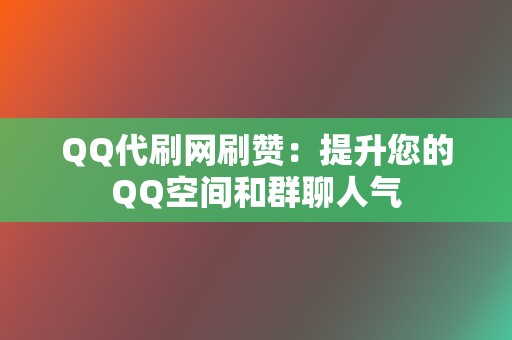 QQ代刷网刷赞:提升您的QQ空间和群聊人气 第2张 QQ代刷网刷赞:提升您的QQ空间和群聊人气 第2张