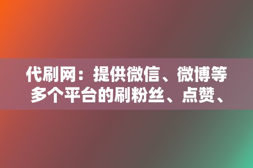 代刷网:提供微信、微博等多个平台的刷粉丝、点赞、转发等服务 第2张 代刷网:提供微信、微博等多个平台的刷粉丝、点赞、转发等服务 第2张
