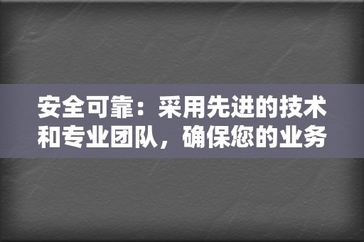安全可靠:采用先进的技术和专业团队,确保您的业务安全无忧 第2张 安全可靠:采用先进的技术和专业团队,确保您的业务安全无忧 第2张