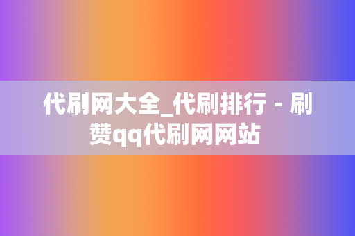 代刷网大全_代刷排行 - 刷赞qq代刷网网站 第2张 代刷网大全_代刷排行 - 刷赞qq代刷网网站 第2张
