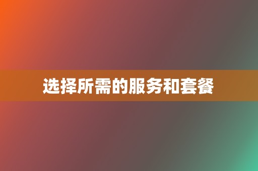 选择所需的服务和套餐 第2张 选择所需的服务和套餐 第2张