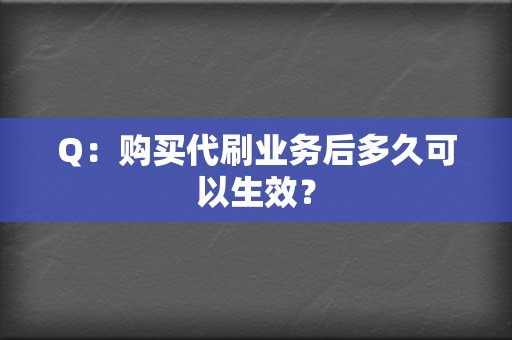 Q:购买代刷业务后多久可以生效? 第2张 Q:购买代刷业务后多久可以生效? 第2张