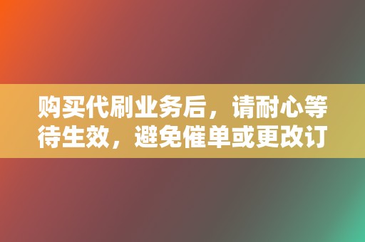 购买代刷业务后,请耐心等待生效,避免催单或更改订单信息。 第2张 购买代刷业务后,请耐心等待生效,避免催单或更改订单信息。 第2张