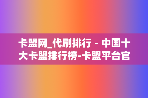 卡盟网_代刷排行 - 中国十大卡盟排行榜-卡盟平台官网 第2张 卡盟网_代刷排行 - 中国十大卡盟排行榜-卡盟平台官网 第2张