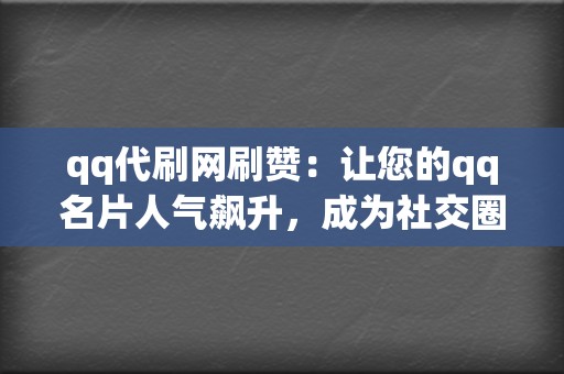 qq代刷网刷赞:让您的qq名片人气飙升,成为社交圈焦点 第2张 qq代刷网刷赞:让您的qq名片人气飙升,成为社交圈焦点 第2张