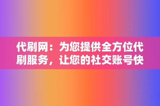 代刷网:为您提供全方位代刷服务,让您的社交账号快速升级 第2张 代刷网:为您提供全方位代刷服务,让您的社交账号快速升级 第2张