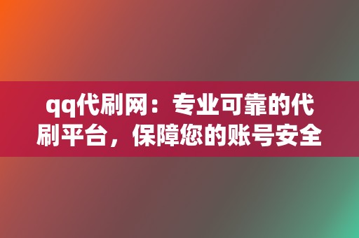 qq代刷网:专业可靠的代刷平台,保障您的账号安全 第2张 qq代刷网:专业可靠的代刷平台,保障您的账号安全 第2张